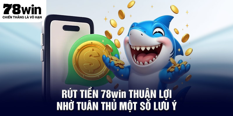 Rút tiền 78WIN thuận lợi nhờ tuân thủ một số lưu ý
