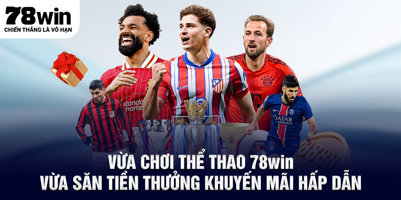 Vừa chơi thể thao 78WIN vừa săn tiền thưởng khuyến mãi hấp dẫn