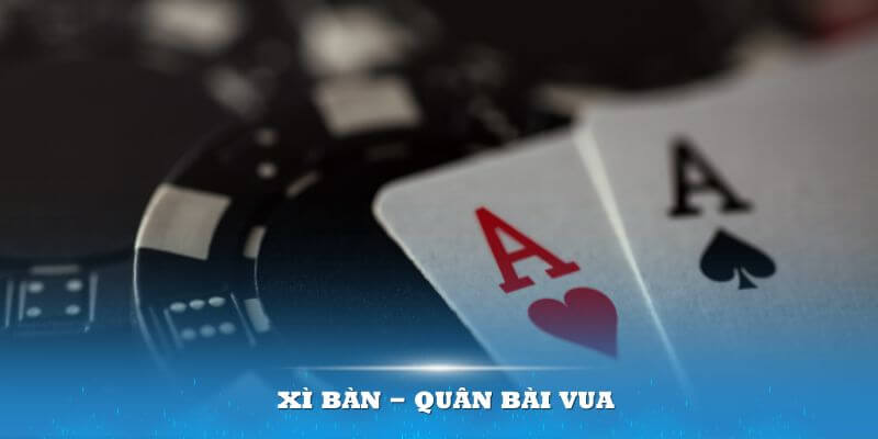 Xì bàn - Quân bài vua mà mọi người chơi đều muốn sở hữu