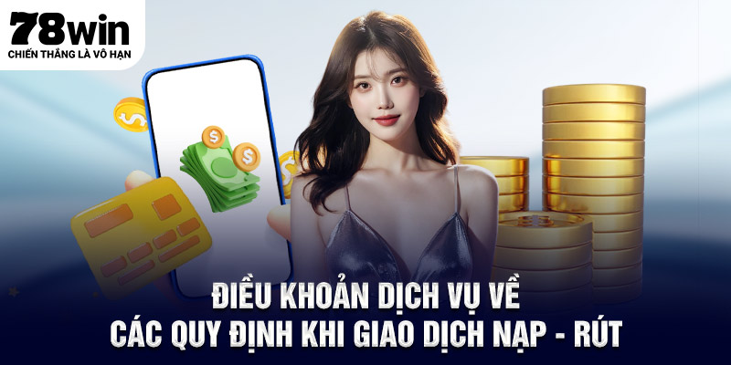 Điều khoản điều kiện về các quy định khi giao dịch nạp - rút